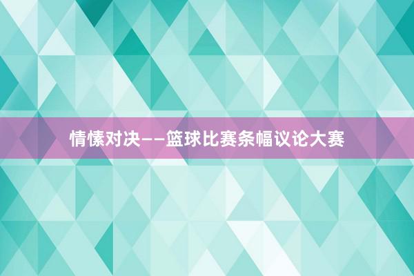 情愫对决——篮球比赛条幅议论大赛