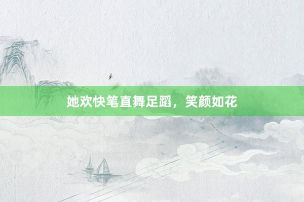 她欢快笔直舞足蹈，笑颜如花