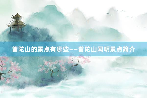 普陀山的景点有哪些——普陀山闻明景点简介