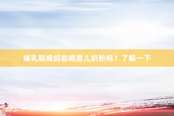 哺乳期姆妈能喝婴儿奶粉吗？了解一下