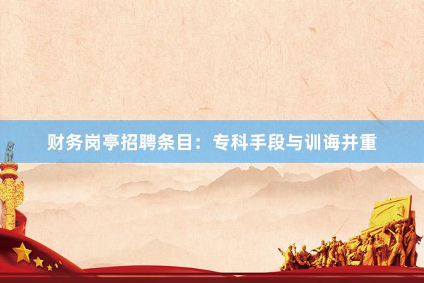 财务岗亭招聘条目：专科手段与训诲并重