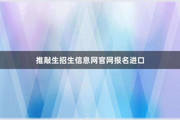 推敲生招生信息网官网报名进口