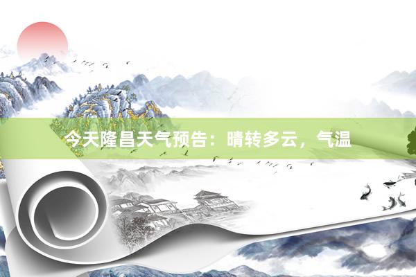 今天隆昌天气预告：晴转多云，气温
