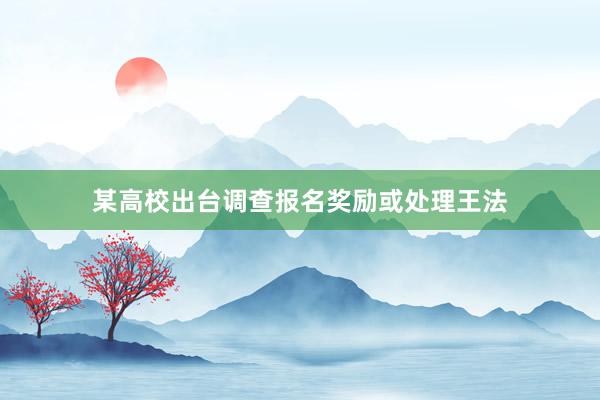 某高校出台调查报名奖励或处理王法