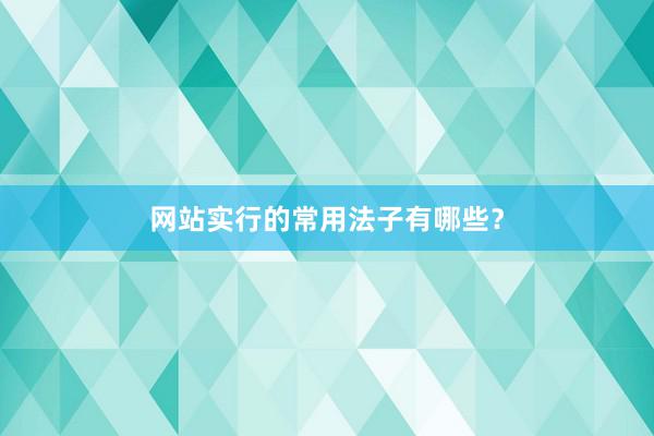 网站实行的常用法子有哪些？