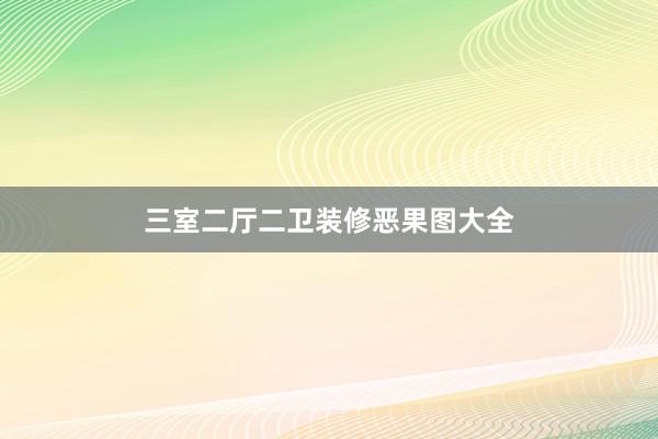 三室二厅二卫装修恶果图大全