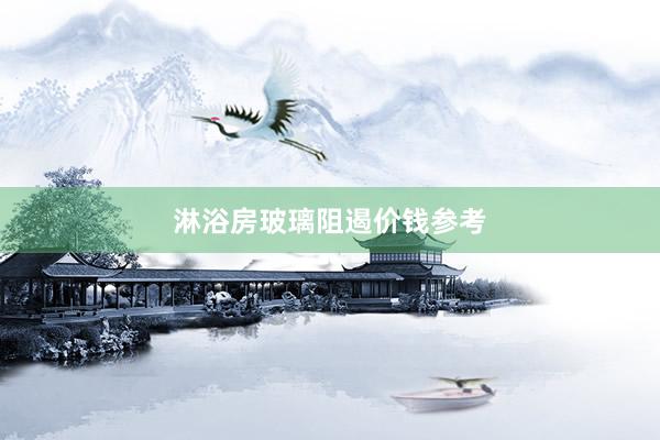淋浴房玻璃阻遏价钱参考