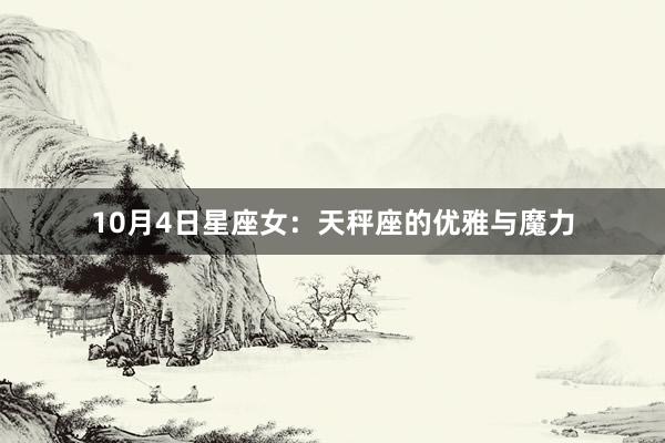 10月4日星座女：天秤座的优雅与魔力